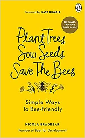 Plant Trees, Sow Seeds, Save The Bees: Simple ways to bee-friendly by Nicola Bradbear