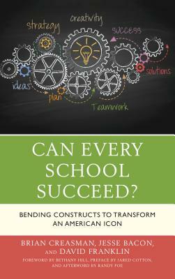 Can Every School Succeed?: Bending Constructs to Transform an American Icon by David Franklin, Jesse Bacon, Brian K. Creasman