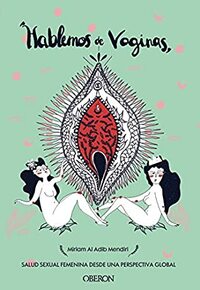Hablemos de vaginas. Salud sexual femenina desde una perspectiva global by Miriam Al Adib Mendiri