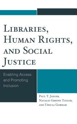 Libraries, Human Rights, and Social Justice: Enabling Access and Promoting Inclusion by Paul T. Jaeger, Ursula Gorham, Natalie Greene Taylor