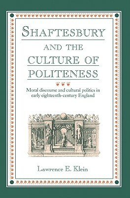 Shaftesbury and the Culture of Politeness: Moral Discourse and Cultural Politics in Early Eighteenth-Century England by Lawrence E. Klein, Klein Lawrence E.