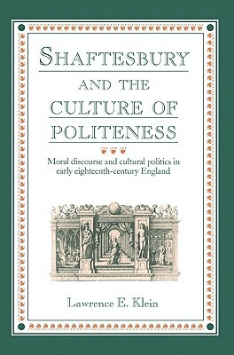 Shaftesbury and the Culture of Politeness: Moral Discourse and Cultural Politics in Early Eighteenth-Century England by Klein Lawrence E., Lawrence E. Klein