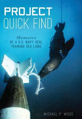 Project Quick Find: Memoirs of a U.S. Navy Seal Training Sea Lions by Michael P. Wood