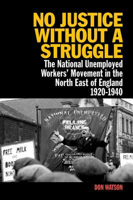 No Justice Without a Struggle: The National Unemployed Workers' Movement in the North East of England 1920-1940 by Don Watson