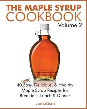 The Maple Syrup Cookbook Volume 2: 40 More Easy, Delicious & Healthy Maple Syrup Recipes for Breakfast Lunch & Dinner by Jean Legrand