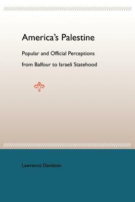 America's Palestine: Popular and Official Perceptions from Balfour to Israeli Statehood by Lawrence Davidson