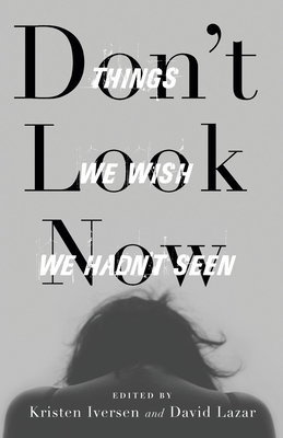 Don't Look Now: Things We Wish We Hadn't Seen by Kristen Iversen, David Lazar