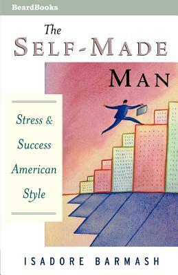 The Self-Made Man: Success and Stress American Style by Isadore Barmash