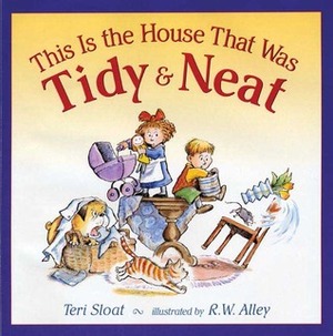 This Is the House That Was Tidy and Neat by Teri Sloat, R.W. Alley