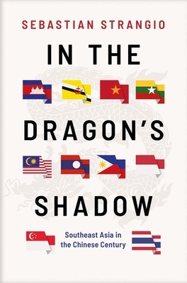 In the Dragon's Shadow: Southeast Asia in the Chinese Century by Sebastian Strangio