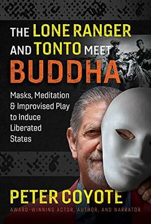 The Lone Ranger and Tonto Meet Buddha: Masks, Meditation, and Improvised Play to Induce Liberated States by Peter Coyote
