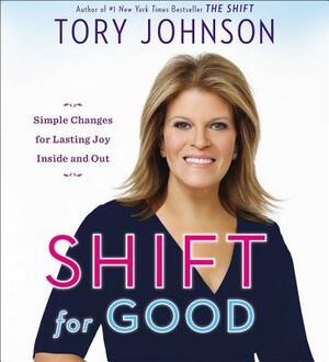 Shift for Good: Simple Changes for Lasting Joy Inside and Out by Tory Johnson