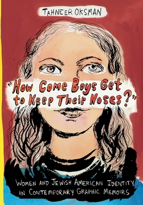 "how Come Boys Get to Keep Their Noses?": Women and Jewish American Identity in Contemporary Graphic Memoirs by Tahneer Oksman