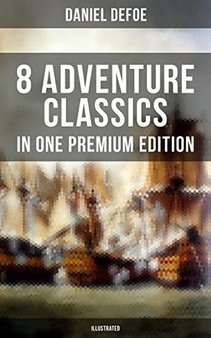 8 ADVENTURE CLASSICS IN ONE PREMIUM EDITION (Illustrated): Robinson Crusoe, Captain Singleton, Memoirs of a Cavalier, Colonel Jack, Moll Flanders, Roxana, The Consolidator by Daniel Defoe, John W. Dunsmore, N.C. Wyeth