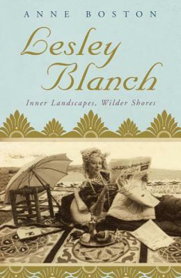Lesley Blanch: Inner Landscapes, Wilder Shores by Anne Boston