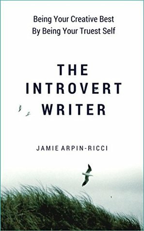 The Introvert Writer: Being Your Creative Best By Being Your Truest Self by Jamie Arpin-Ricci
