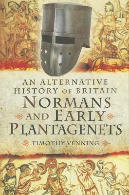 An Alternative History of Britain: Normans and Early Plantagenets by Timothy Venning