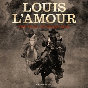 The Trail to Crazy Man: A Western Duo by Louis L'Amour