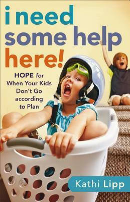 I Need Some Help Here!: Hope for When Your Kids Don't Go According to Plan by Kathi Lipp