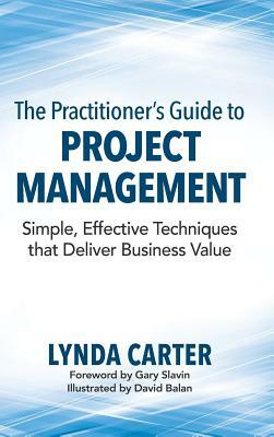 The Practitioner's Guide to Project Management: Simple, Effective Techniques That Deliver Business Value by Lynda Carter