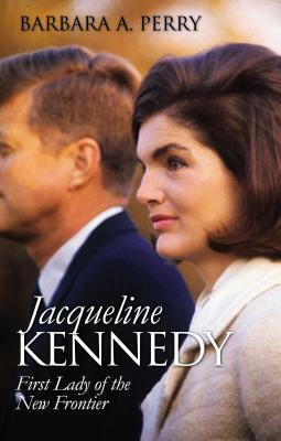 Jacqueline Kennedy: First Lady of the New Frontier by Barbara A. Perry