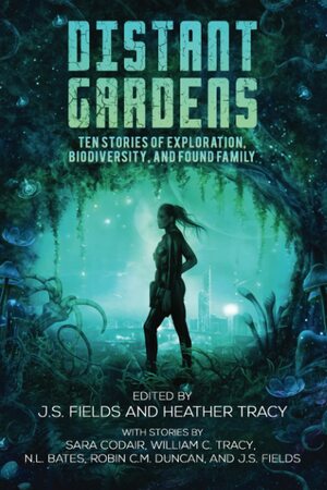 Distant Gardens: Ten Stories of Exploration, Biodiversity, and Found Family by William C. Tracy, J.S. Fields, Robin C.M. Duncan, N.L. Bates, Heather Tracy, Sara Codair