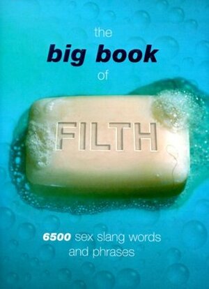 The Big Book of Filth: 6500 Sex Slang Words and Phrases by Jonathon Green, Kipper Williams