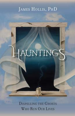 Hauntings - Dispelling the Ghosts Who Run Our Lives by James Hollis