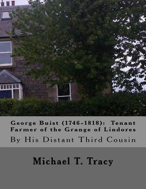 George Buist (1746-1818): Tenant Farmer of the Grange of Lindores: By His Distant Third Cousin by Michael T. Tracy