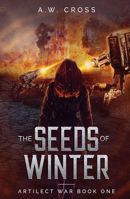 The Seeds of Winter: Artilect War Book One by A. W. Cross