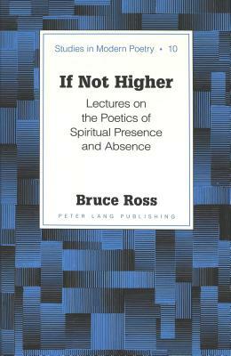 If Not Higher: Lectures on the Poetics of Spiritual Presence and Absence by Bruce Ross