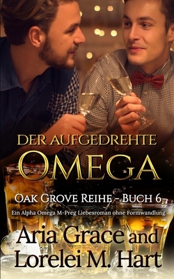 der aufgedrehte Omega: Ein Alpha Omega M-Preg Liebesroman ohne Formwandlung by Aria Grace, Lorelei M. Hart