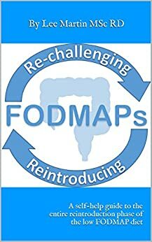 Re-challenging and Reintroducing FODMAPS: A self-help guide to the entire reintroduction phase of the low FODMAP diet by Lee Martin