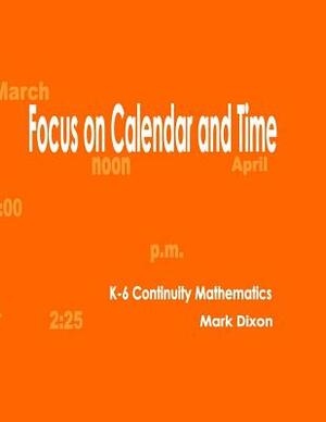 Focus on Calendar and Time K-6 Continuity Mathematics by Mark Dixon