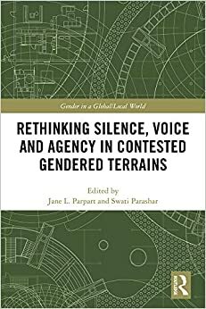 Rethinking Silence, Voice and Agency in Contested Gendered Terrains: Beyond the Binary (Gender in a Global/Local World) by Swati Parashar, Jane L. Parpart