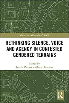 Rethinking Silence, Voice and Agency in Contested Gendered Terrains: Beyond the Binary (Gender in a Global/Local World) by Jane L. Parpart, Swati Parashar