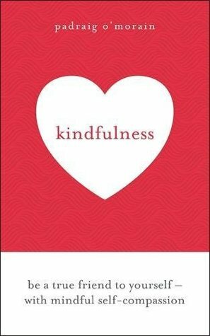 Kindfulness: Be a true friend to yourself - with mindful self-compassion by Padraig O'Morain