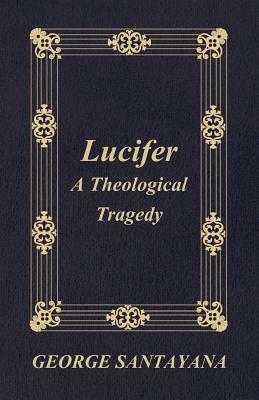 Lucifer: A Theological Tragedy by George Santayana