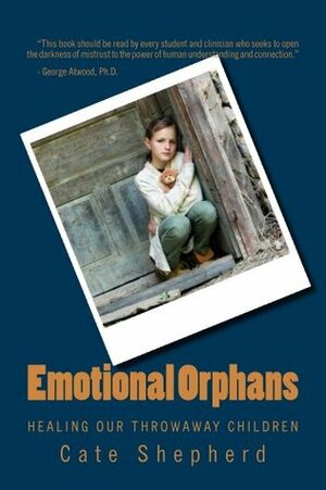 Emotional Orphans: Healing Our Throwaway Children by Cate Shepherd, George Atwood, Sanford Shapiro