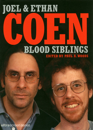 Blood Siblings: The Cinema of Joel Coen and Ethan Coen by Paul A. Woods