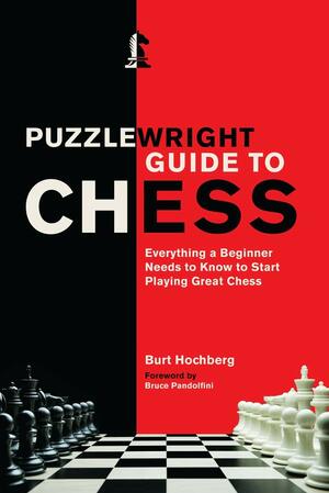 Puzzlewright Guide to Chess: Everything a Beginner Needs to Know to Start Playing Great Chess by Burt Hochberg, Bruce Pandolfini
