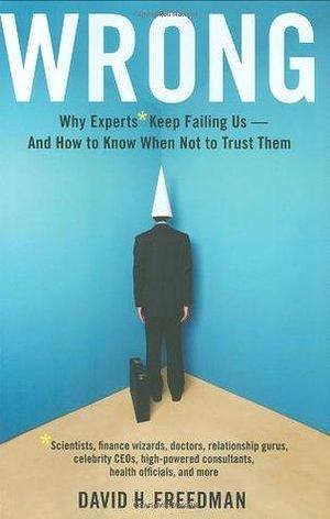 Wrong: Why experts* keep failing us--and how to know when not to trust them *Scientists, finance wizards, doctors, relationship gurus, celebrity CEOs, ... consultants, health officials and more by David H. Freedman, David H. Freedman