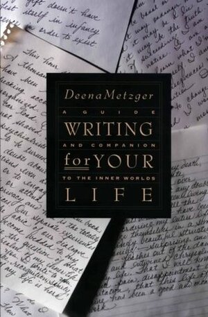 Writing for Your Life: Discovering the Story of Your Life's Journey by Deena Metzger