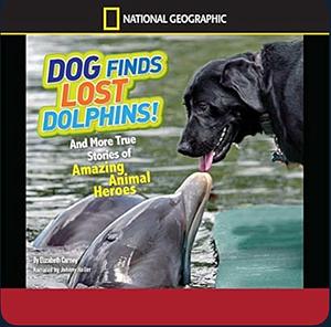 Dog Finds Lost Dolphins!: And More True Stories of Amazing Animal Heroes by Elizabeth Carney