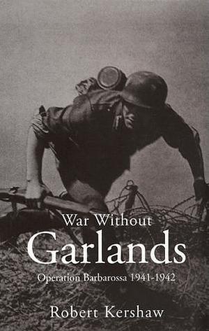 War Without Garlands: Operation Barbarossa, 1941-1942 by Robert Kershaw, Robert Kershaw