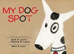 My Dog Spot by Norma R. Levin, Mark R Levin, Jack E. Levin