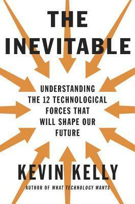 The Inevitable: Understanding the 12 Technological Forces That Will Shape Our Future by Kevin Kelly