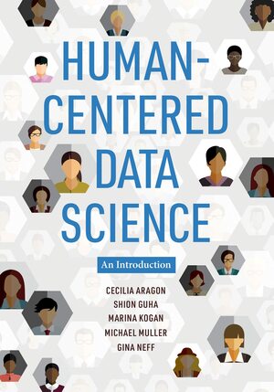Human-Centered Data Science: An Introduction by Michael Muller, Cecilia Aragon, Marina Kogan, Gina Neff, Shion Guha