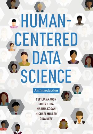 Human-Centered Data Science: An Introduction by Cecilia Aragon, Shion Guha, Gina Neff, Marina Kogan, Michael Muller