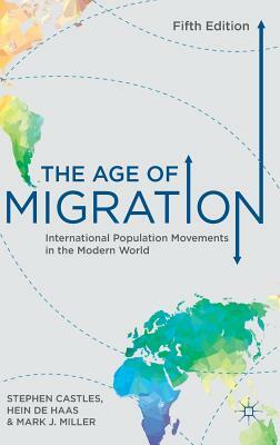 The Age of Migration: International Population Movements in the Modern World by Stephen Castles, Hein de Haas, Mark J. Miller